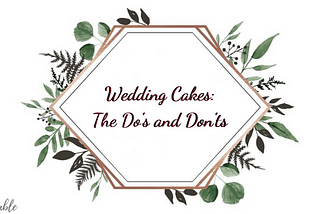 Wedding Cakes: The Do’s and Don’ts