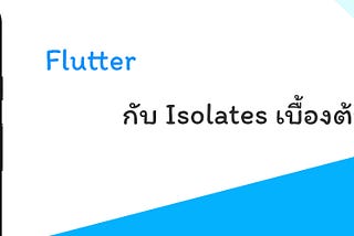 Flutter | มารับมือกับ CPU-bound ด้วย Isolates เบื้องต้นกัน