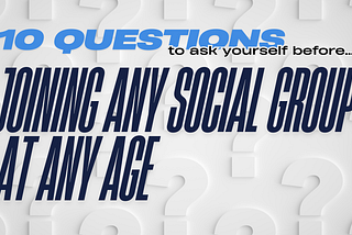 10 questions to ask yourself before joining any social group at any age.