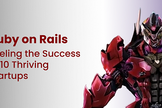 Ruby on Rails: Fueling the Success of 10 Thriving Startups