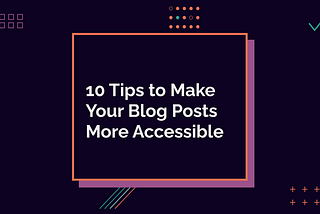 10 Tips to Make Your Blog Posts More Accessible