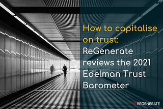 How to capitalise on trust: ReGenerate reviews the 2021 Edelman Trust Barometer