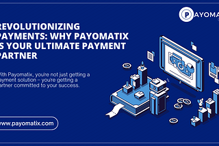 Revolutionizing Payments: Why Payomatix is Your Ultimate Payment Partner