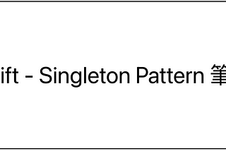 Swift — Singleton Pattern(單例模式)筆記