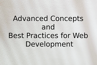 Advanced Concepts and Best Practices for Web Development