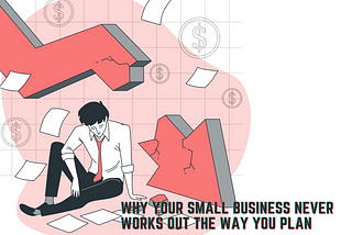Why Your Small Business Never Works Out the Way You Plan