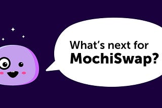 What’s next for MOCHI and MochiSwap?