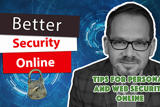 Quick Guide to Better Personal and Web Security Online — How to Stay Safe Online