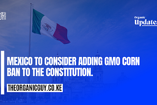 MEXICO TO CONSIDER ADDING GMO CORN BAN TO THE CONSTITUTION.