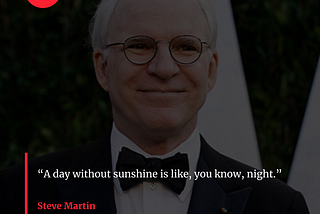 Quote By Steve Martin: “A day without sunshine is like, you know, night.”