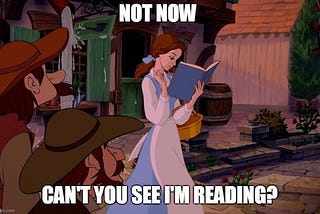 A meme of Belle from Beauty & the Beast that says “Not now, can’t you see I’m reading?”