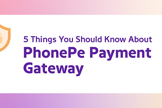 5 Things You Should Know About PhonePe Payment Gateway