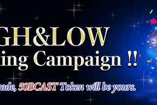 【HIGH&LOW Reopening Campaign 】Simply make a trade, 50BCAST Token will be yours.