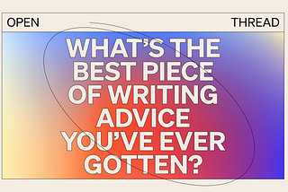 What’s the Best Piece of Writing Advice You’ve Ever Gotten?