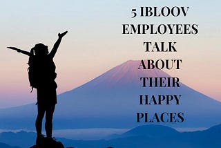 5 IBLOOV EMPLOYEES TALK ABOUT THEIR HAPPY PLACES