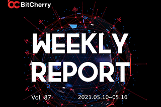 BitCherry Weekly Report (2021.05.10~2021.05.16) English & Chinese Version