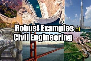 What Are Some Robust Examples of Civil Engineering? How? Why?