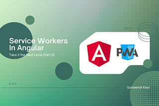 Service Workers in Angular: Take it to the Next Level (Part 3)