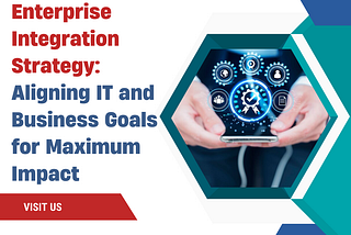 Enterprise Integration Strategy: Aligning IT and Business Goals for Maximum Impact