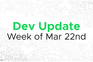 Dev update for the week of Mar 22nd