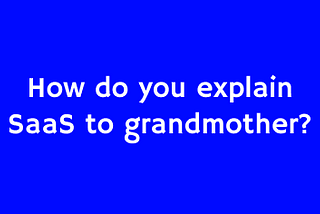 How do you explain SaaS to grandmother?