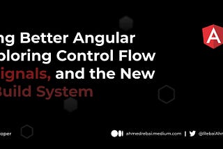 Building Better Angular Apps: Exploring Control Flow Syntax, Signals, and the New Build System 🔧✔️