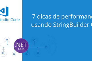 7 Dicas de performance usando o StringBuilder C#