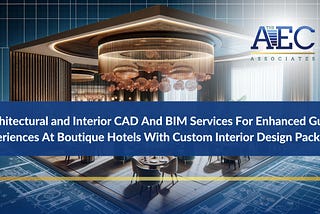 Architectural and Interior CAD And BIM Services For Enhanced Guest Experiences At Boutique Hotels…