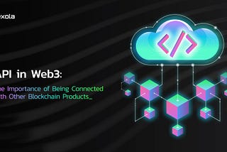 API in Web3: The Importance of Being Connected with Other Blockchain Products