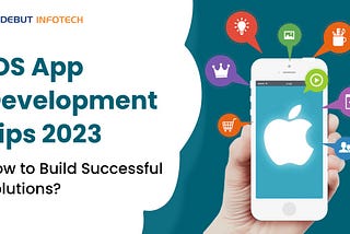 iOS App Development Tips 2023: How to Build Successful Solutions?