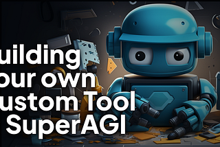 Building Your Own Custom Tool in SuperAGI: A Step-by-Step Guide