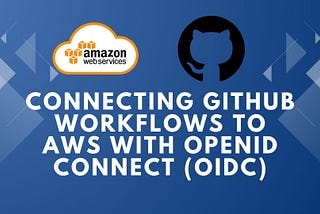 Connecting GitHub Workflows to AWS with OpenID Connect (OIDC)
