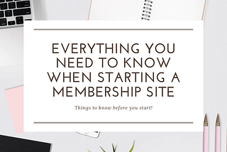 Everything You Need to Know When Starting A Membership Site