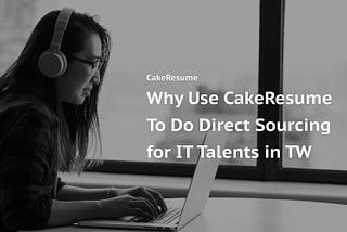 Why Use CakeResume To Do Direct Sourcing for IT Talents in Taiwan