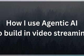 How I use Agentic AI to build in video streaming