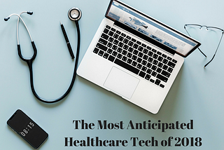 The Most Anticipated Healthcare Tech of 2018