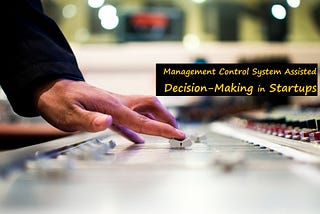 Management Control System Assisted Decision-Making in Startups (Part 2)