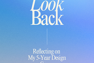 Reflecting on My 5-Year Design Career