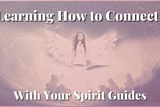 Learning How to Connect With Your Spirit Guides