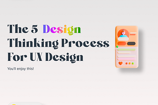 The 5 Design 
Thinking Process
For UX Design