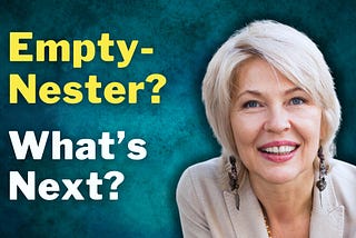 Empty-Nester? What’s Next? It’s Time to Reinvent Yourself