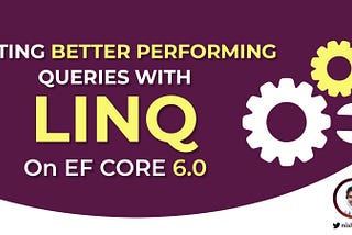 Writing Better Performing Queries with LINQ on EF Core 6.0 ⚙️🔧