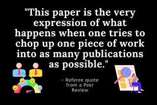 “This paper is the very expression of what happens when one tries to chop up one piece of work into as many publications as possible.” From a Peer Review Referee.
