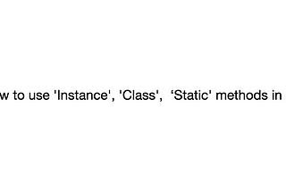 How to use ‘Instance’, ‘Class’, ‘Static’ methods in python