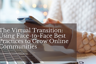 The Virtual Transition: Using Face-to-Face Best Practices to Grow Online Communities