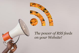 A megaphone held by two hands. To the right is the RSS logo stamped out with orange flowers behind. The title says, the power of RSS feeds on your website
