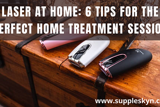 IPL LASER AT HOME: 6 TIPS FOR THE PERFECT HOME TREATMENT SESSION