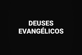 Imagem de fundo preto com a escrita “Deuses evangélicos” na cor branca.