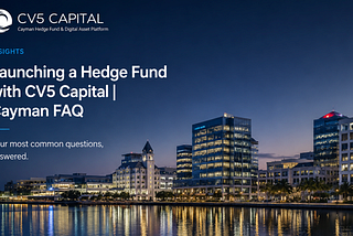 Launching a Hedge Fund with CV5 Capital: The End-to-End FAQ for Institutional Managers