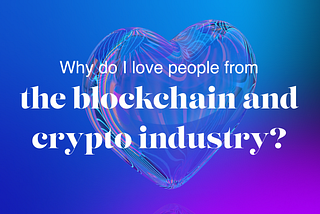 Why do I love people from the blockchain and crypto industry? TOP 5 reasons.